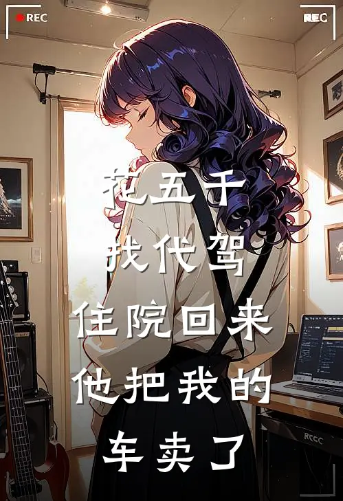 花五千找代驾,住院回来他把我的车卖了
