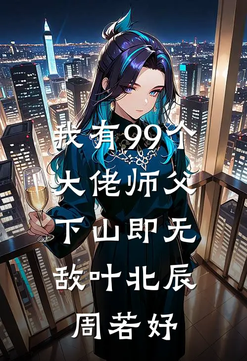 我有99个大佬师父,下山即无敌叶北辰周若妤