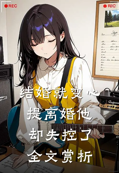 结婚就变心，提离婚他却失控了全文赏析