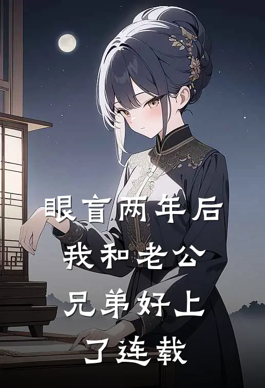 眼盲两年后，我和老公兄弟好上了连载