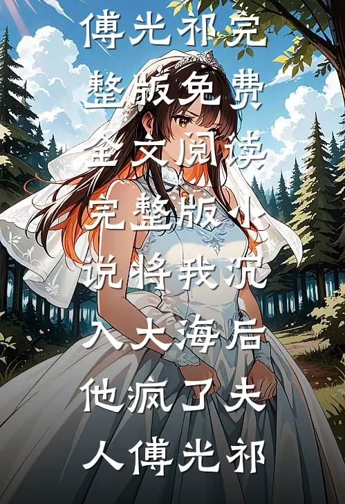 将我沉入大海后，他疯了夫人傅光祁完整版免费全文阅读_完整版小说将我沉入大海后，他疯了夫人傅光祁