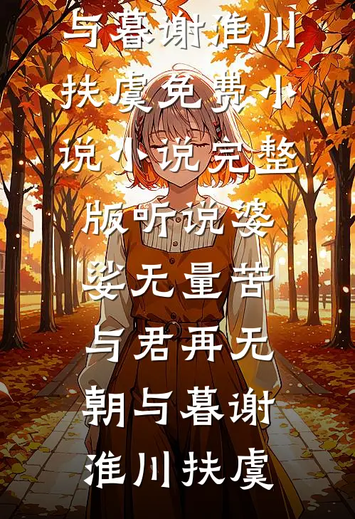 听说婆娑无量苦，与君再无朝与暮谢淮川扶虞免费小说_小说完整版听说婆娑无量苦，与君再无朝与暮谢淮川扶虞