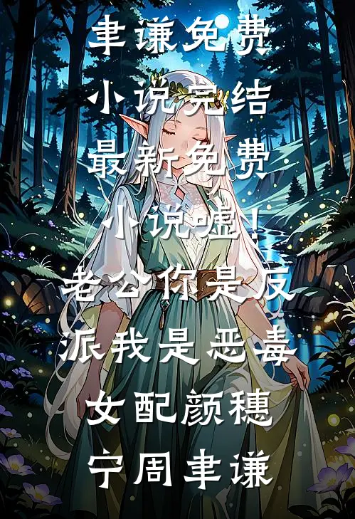 嘘！老公你是反派，我是恶毒女配颜穗宁周聿谦免费小说完结_最新免费小说嘘！老公你是反派，我是恶毒女配(颜穗宁周聿谦)