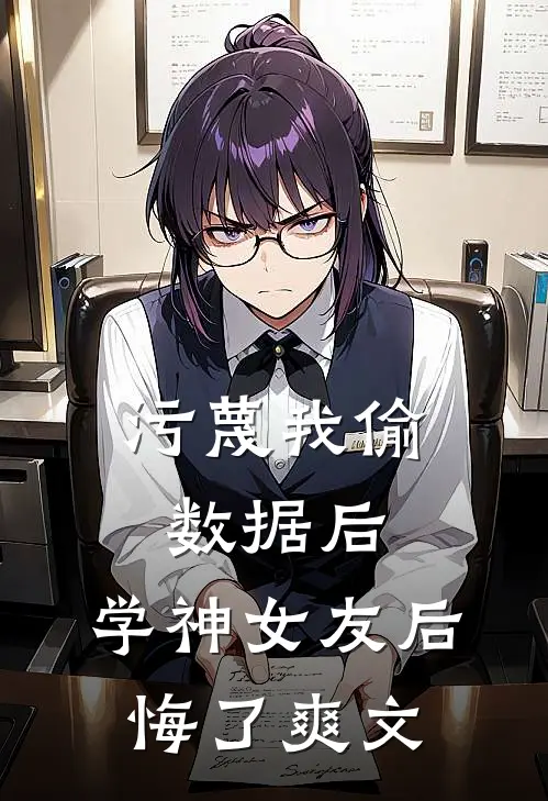 污蔑我偷数据后，学神女友后悔了爽文