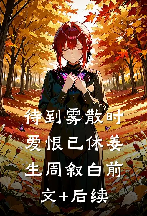 待到雾散时，爱恨已休姜生周叙白前文+后续