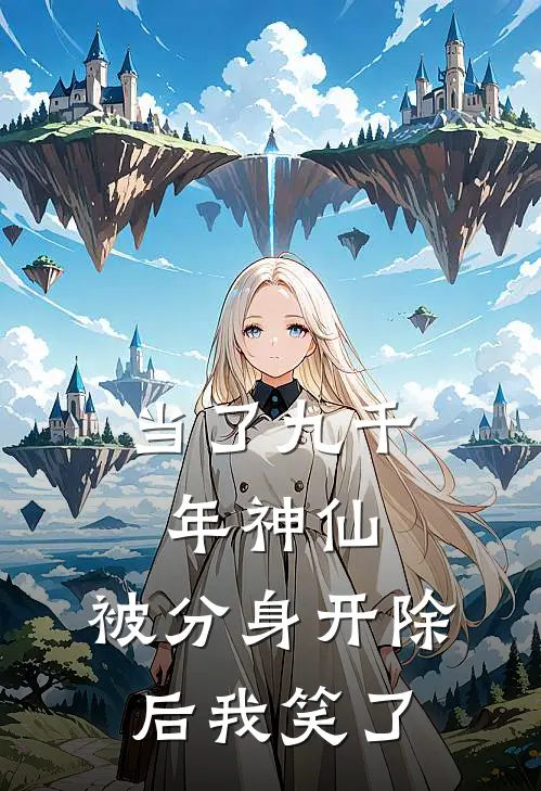 当了九千年神仙,被分身开除后我笑了免费阅读