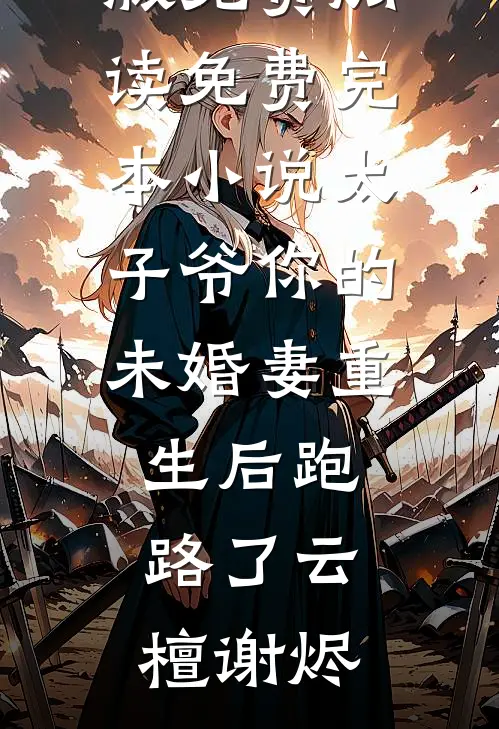 太子爷你的未婚妻重生后跑路了云檀谢烬完整版免费阅读_免费完本小说太子爷你的未婚妻重生后跑路了云檀谢烬