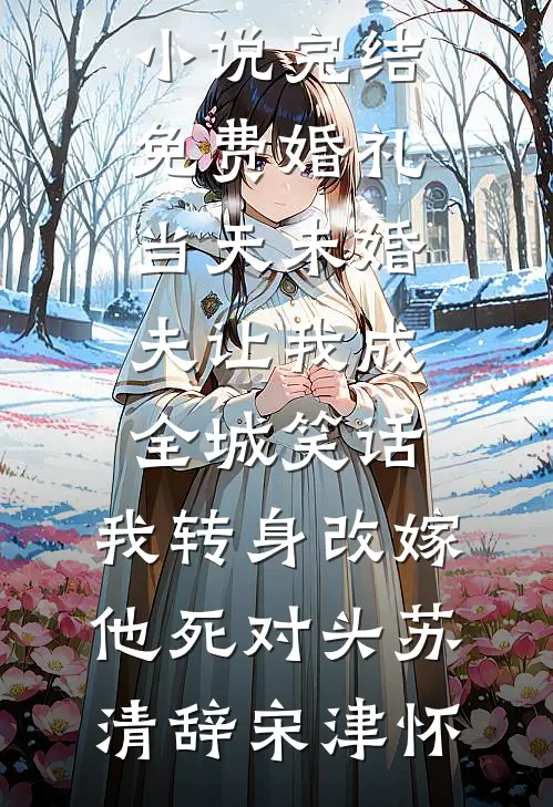 婚礼当天未婚夫让我成全城笑话，我转身改嫁他死对头苏清辞宋津怀免费阅读_小说完结免费婚礼当天未婚夫让我成全城笑话，我转身改嫁他死对头(苏清辞宋津怀)