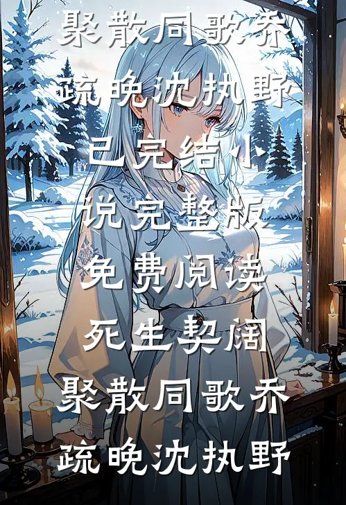 死生契阔，聚散同歌乔疏晚沈执野已完结小说_完整版免费阅读死生契阔，聚散同歌(乔疏晚沈执野)