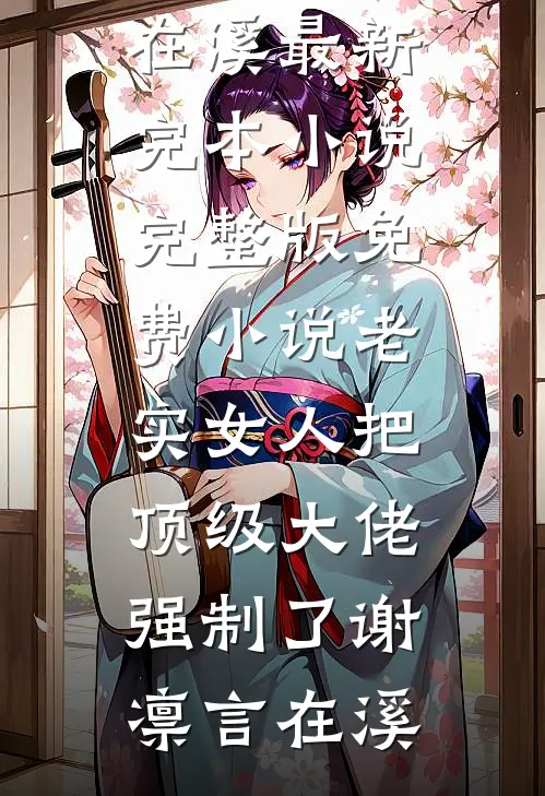 老实女人把顶级大佬强制了谢凛言在溪最新完本小说_完整版免费小说老实女人把顶级大佬强制了(谢凛言在溪)