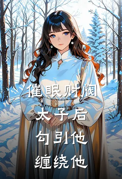 催眠财阀太子后，勾引他，缠绕他