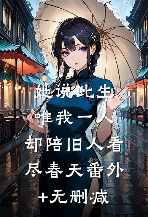 她说此生唯我一人，却陪旧人看尽春天番外+无删减