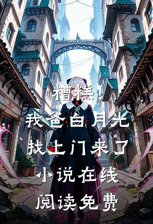 糟糕！我爸白月光找上门来了小说在线阅读免费