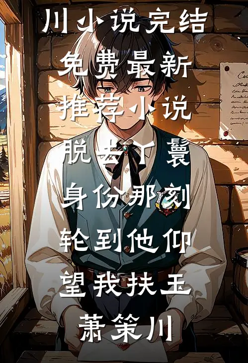 脱去丫鬟身份那刻，轮到他仰望我(扶玉萧策川)小说完结免费_最新推荐小说脱去丫鬟身份那刻，轮到他仰望我(扶玉萧策川)