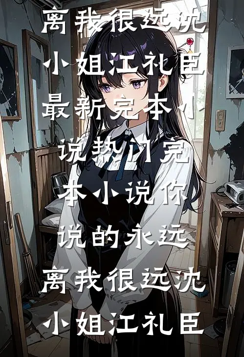 你说的永远，离我很远(沈小姐江礼臣)最新完本小说_热门完本小说你说的永远，离我很远(沈小姐江礼臣)