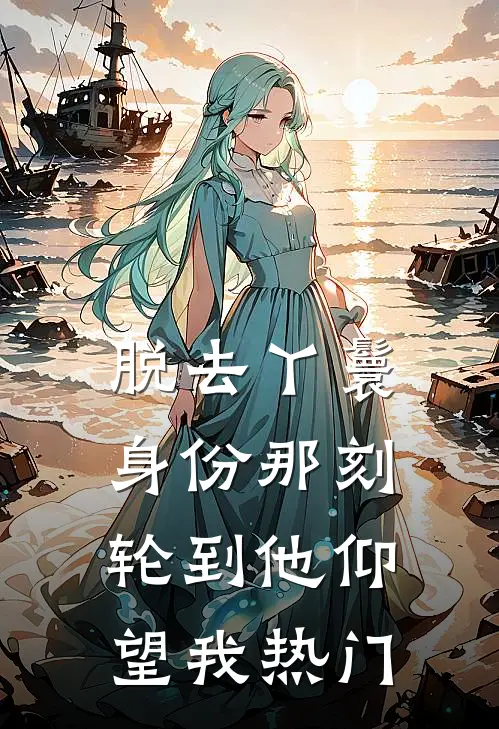 脱去丫鬟身份那刻，轮到他仰望我热门