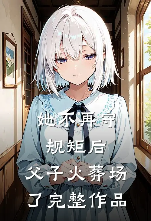 她不再守规矩后，父子火葬场了完整作品