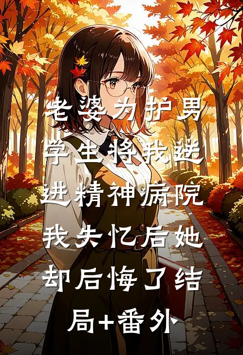 老婆为护男学生将我送进精神病院，我失忆后她却后悔了结局+番外