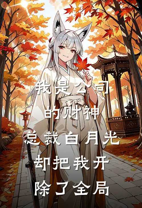 我是公司的财神，总裁白月光却把我开除了全局