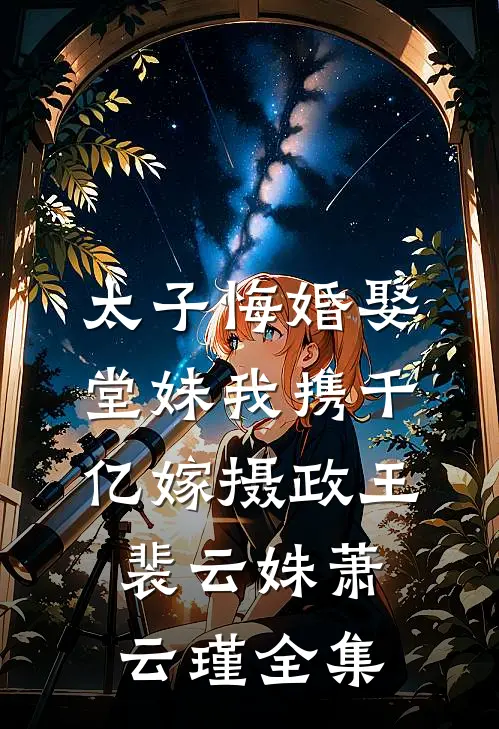 太子悔婚娶堂妹我携千亿嫁摄政王裴云姝萧云瑾全集