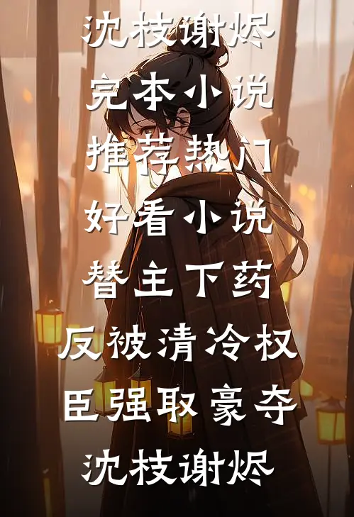替主下药，反被清冷权臣强取豪夺沈枝谢烬完本小说推荐_热门好看小说替主下药，反被清冷权臣强取豪夺(沈枝谢烬)