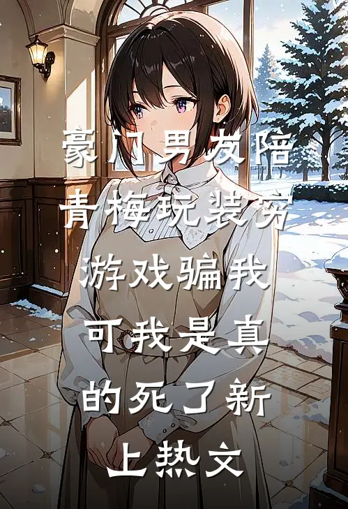 豪门男友陪青梅玩装穷游戏骗我，可我是真的死了新上热文