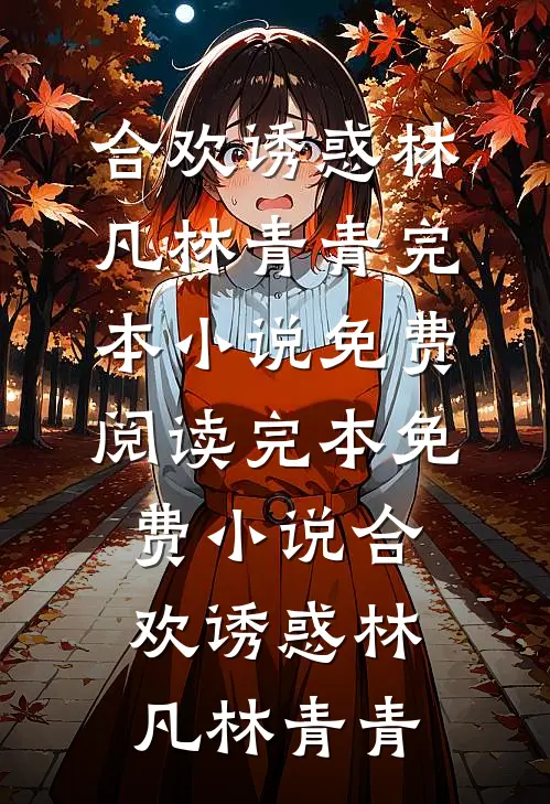 合欢诱惑林凡林青青完本小说免费阅读_完本免费小说合欢诱惑(林凡林青青)