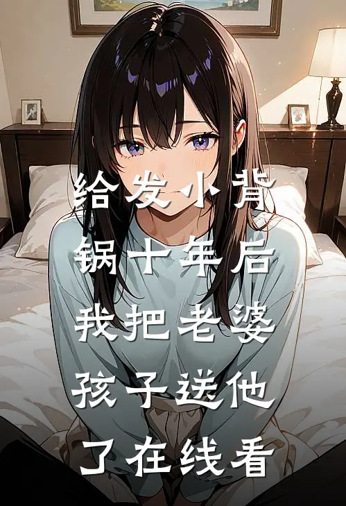 给发小背锅十年后，我把老婆孩子送他了在线看