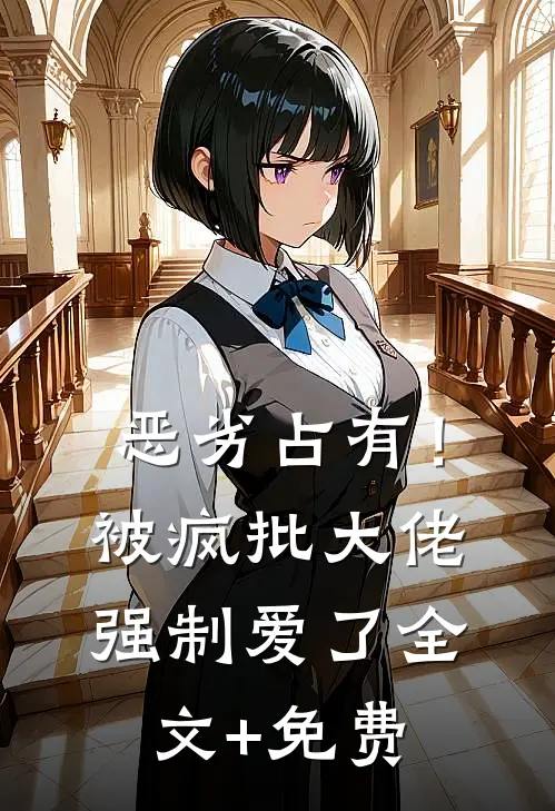 恶劣占有！被疯批大佬强制爱了全文+免费