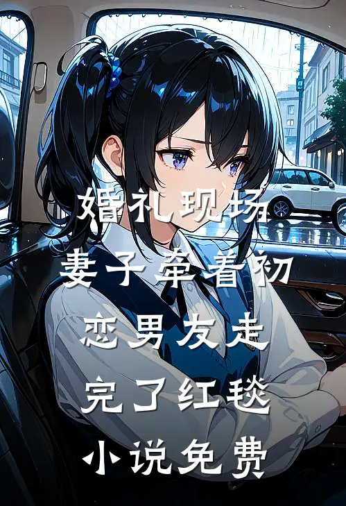 婚礼现场，妻子牵着初恋男友走完了红毯小说免费