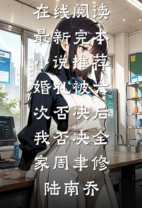 婚礼被六次否决后，我否决全家周聿修陆南乔免费小说在线阅读_最新完本小说推荐婚礼被六次否决后，我否决全家(周聿修陆南乔)