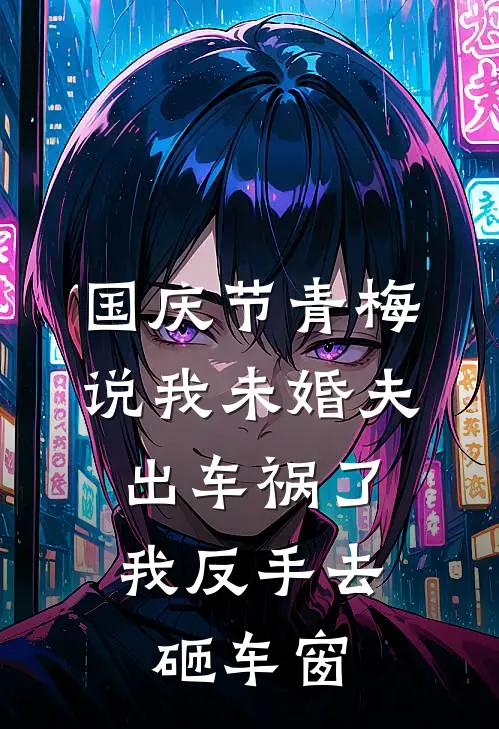 国庆节青梅说我未婚夫出车祸了，我反手去砸车窗
