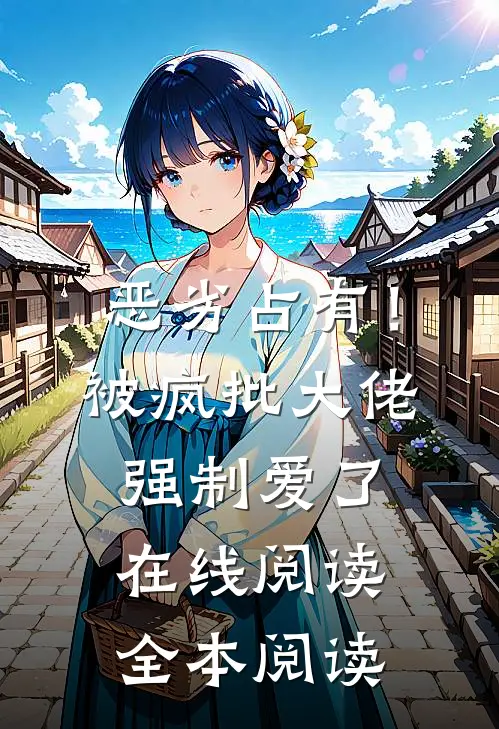 恶劣占有！被疯批大佬强制爱了在线阅读全本阅读
