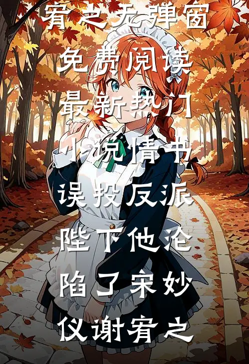 情书误投反派，陛下他沦陷了宋妙仪谢宥之无弹窗免费阅读_最新热门小说情书误投反派，陛下他沦陷了宋妙仪谢宥之