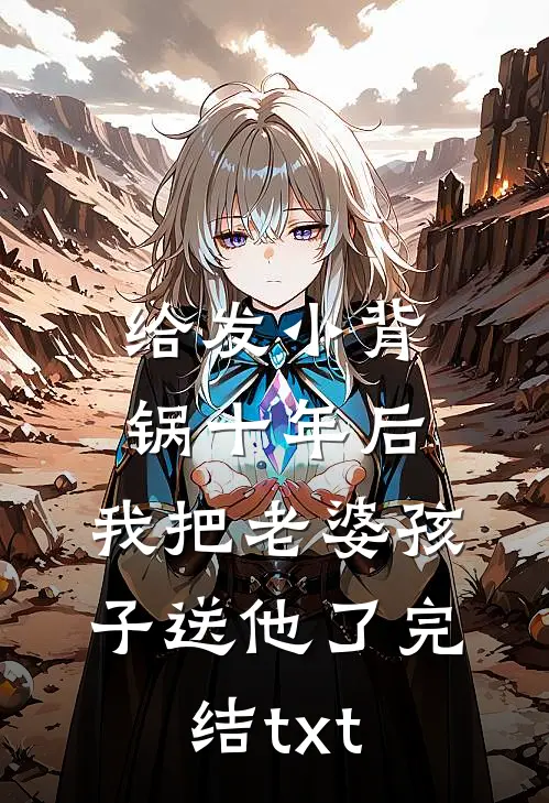 给发小背锅十年后，我把老婆孩子送他了完结txt
