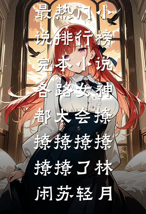 各路女神都太会撩撩撩撩撩撩撩了(林闲苏轻月)最热门小说排行榜_完本小说各路女神都太会撩撩撩撩撩撩撩了林闲苏轻月