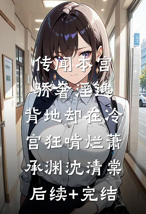 传闻本宫骄奢淫逸，背地却在冷宫狂啃烂萧承渊沈清棠后续+完结