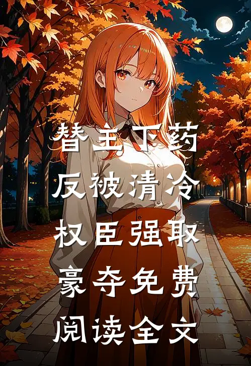 替主下药，反被清冷权臣强取豪夺免费阅读全文