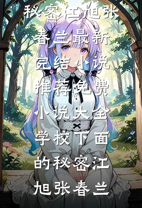 学校下面的秘密江旭张春兰最新完结小说推荐_免费小说大全学校下面的秘密(江旭张春兰)