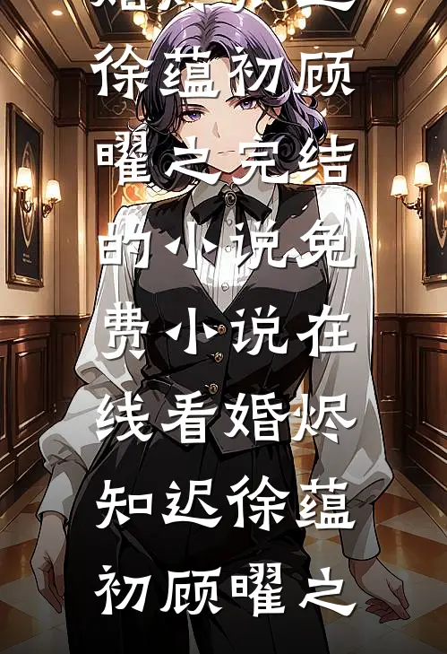 婚烬知迟徐蕴初顾曜之完结的小说_免费小说在线看婚烬知迟(徐蕴初顾曜之)