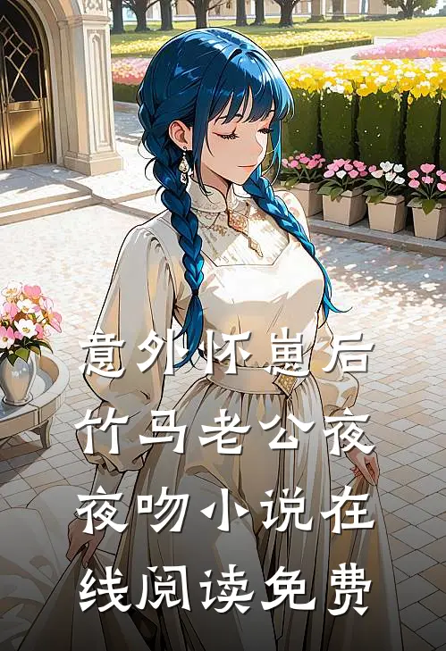 意外怀崽后，竹马老公夜夜吻小说在线阅读免费