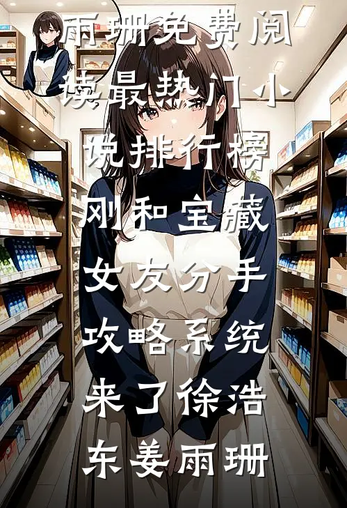 刚和宝藏女友分手，攻略系统来了(徐浩东姜雨珊)免费阅读_最热门小说排行榜刚和宝藏女友分手，攻略系统来了(徐浩东姜雨珊)