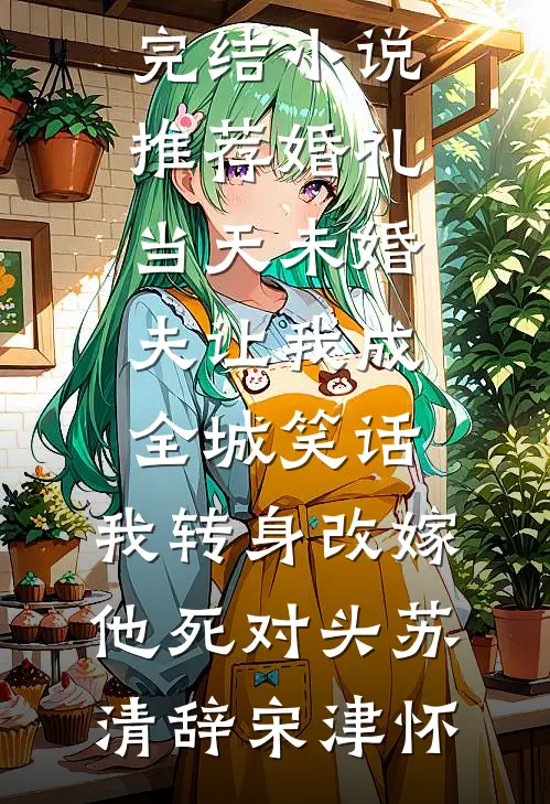 婚礼当天未婚夫让我成全城笑话，我转身改嫁他死对头苏清辞宋津怀免费小说完结版_完结小说推荐婚礼当天未婚夫让我成全城笑话，我转身改嫁他死对头苏清辞宋津怀