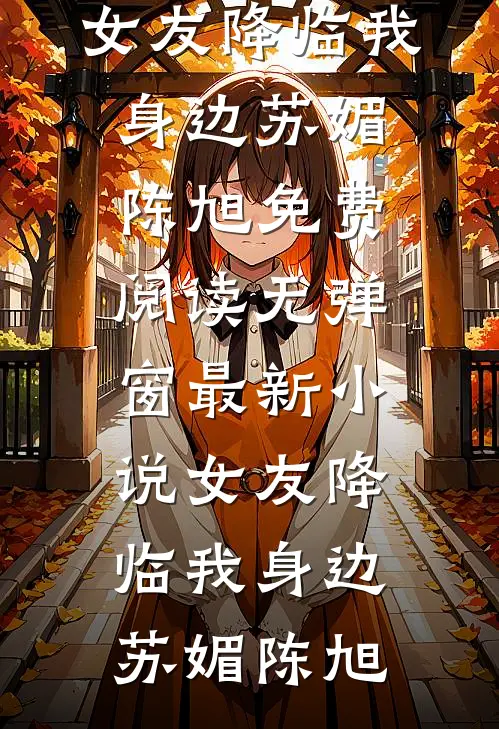 女友降临我身边苏媚陈旭免费阅读无弹窗_最新小说女友降临我身边(苏媚陈旭)