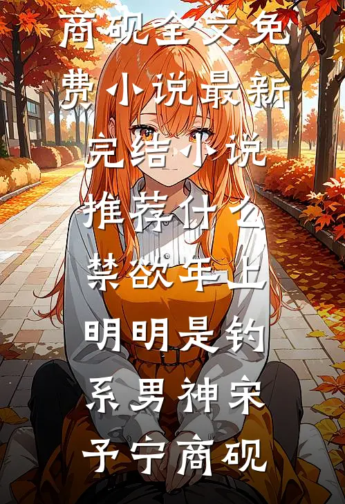 什么禁欲年上，明明是钓系男神(宋予宁商砚)全文免费小说_最新完结小说推荐什么禁欲年上，明明是钓系男神宋予宁商砚