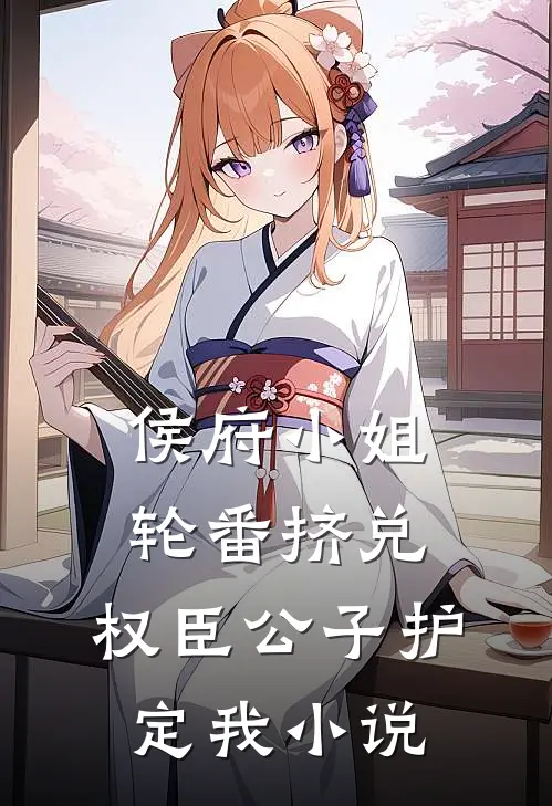 侯府小姐轮番挤兑，权臣公子护定我小说