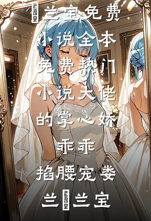 大佬的掌心娇：乖乖，掐腰宠(娄兰苼兰宝)免费小说全本_免费热门小说大佬的掌心娇：乖乖，掐腰宠娄兰苼兰宝