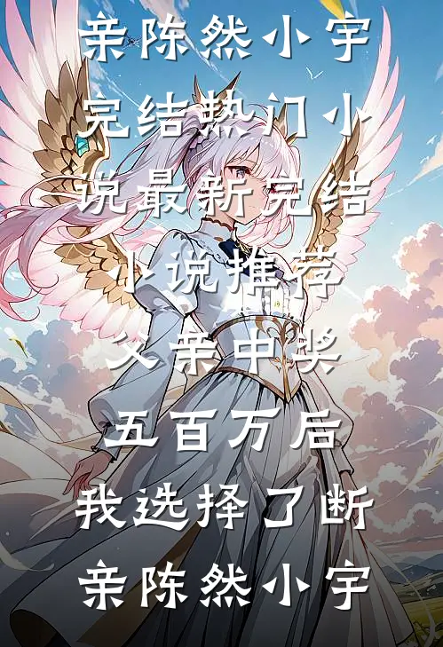 父亲中奖五百万后，我选择了断亲(陈然小宇)完结热门小说_最新完结小说推荐父亲中奖五百万后，我选择了断亲陈然小宇