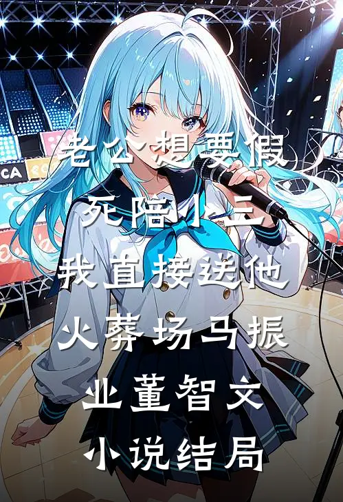 老公想要假死陪小三，我直接送他火葬场马振业董智文小说结局
