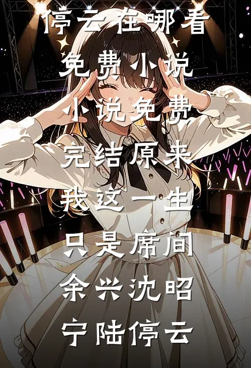 原来我这一生，只是席间余兴沈昭宁陆停云在哪看免费小说_小说免费完结原来我这一生，只是席间余兴(沈昭宁陆停云)